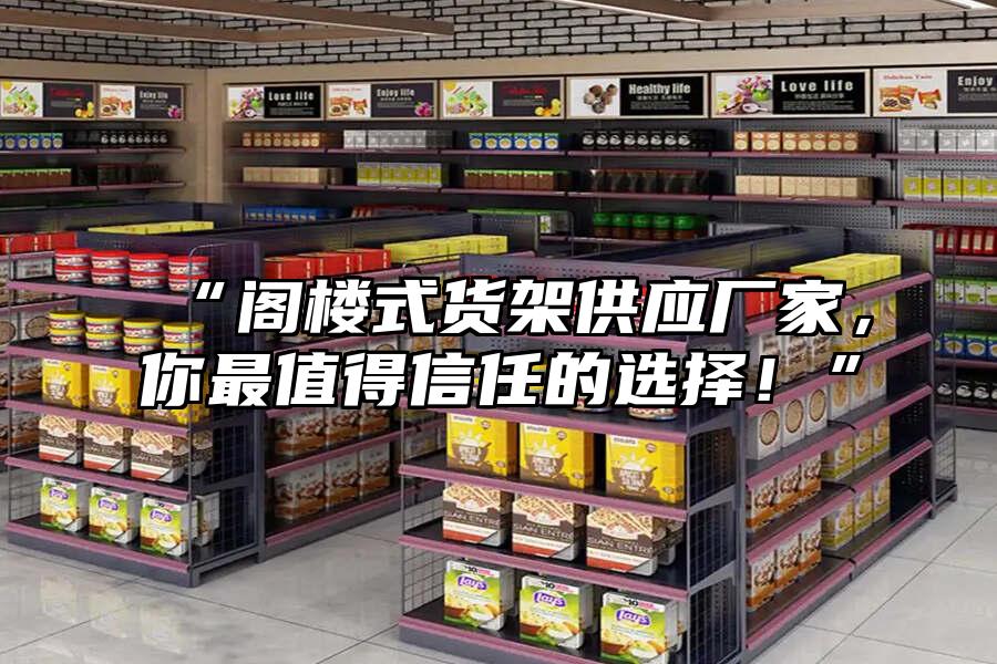 “閣樓式貨架供應(yīng)廠家，你最值得信任的選擇！”
