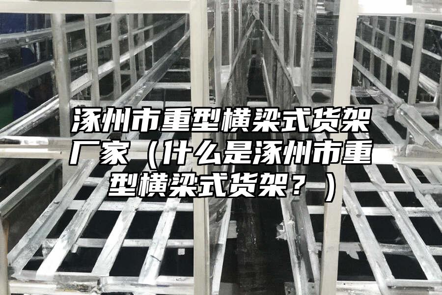涿州市重型橫梁式貨架廠家（什么是涿州市重型橫梁式貨架？）