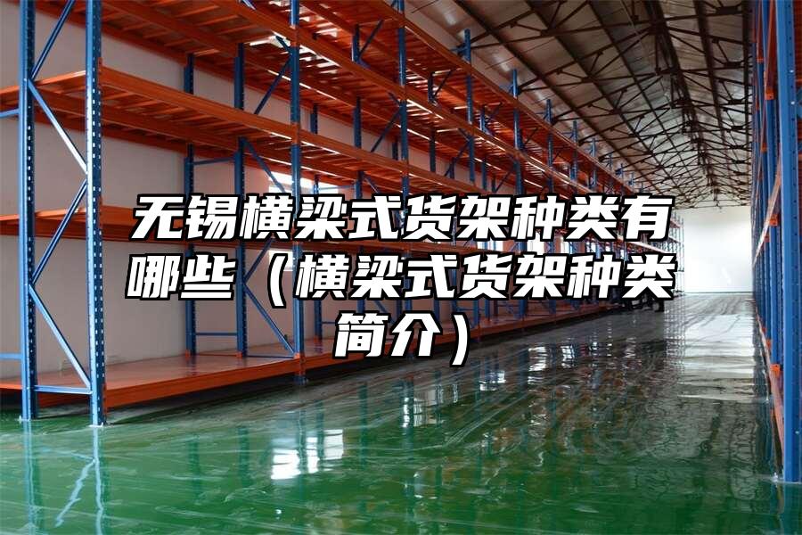 無錫橫梁式貨架種類有哪些（橫梁式貨架種類簡介）