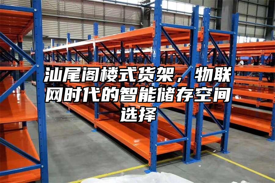 汕尾閣樓式貨架，物聯(lián)網(wǎng)時代的智能儲存空間選擇