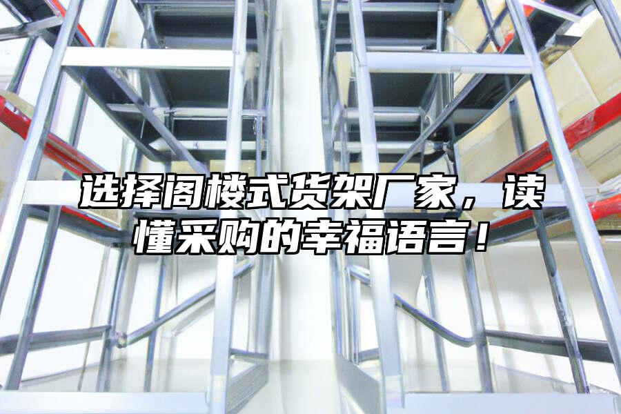 選擇閣樓式貨架廠家，讀懂采購(gòu)的幸福語(yǔ)言！