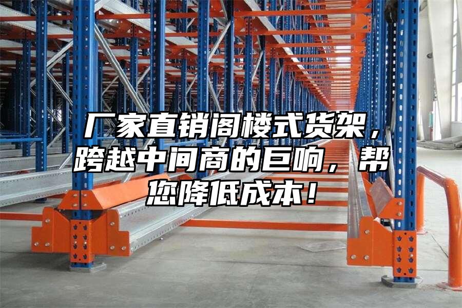 廠家直銷閣樓式貨架，跨越中間商的巨響，幫您降低成本！