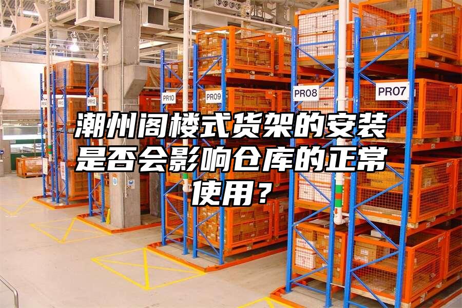 潮州閣樓式貨架的安裝是否會影響倉庫的正常使用？