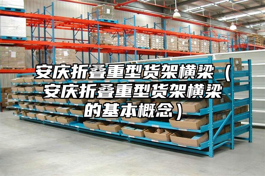 安慶折疊重型貨架橫梁（安慶折疊重型貨架橫梁的基本概念）