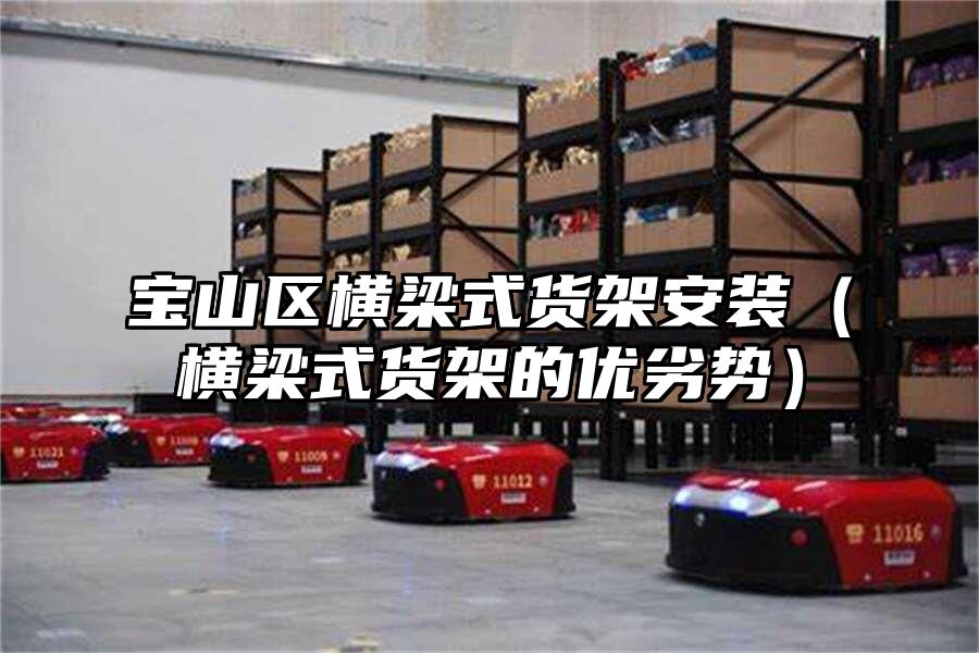 寶山區(qū)橫梁式貨架安裝（橫梁式貨架的優(yōu)劣勢）