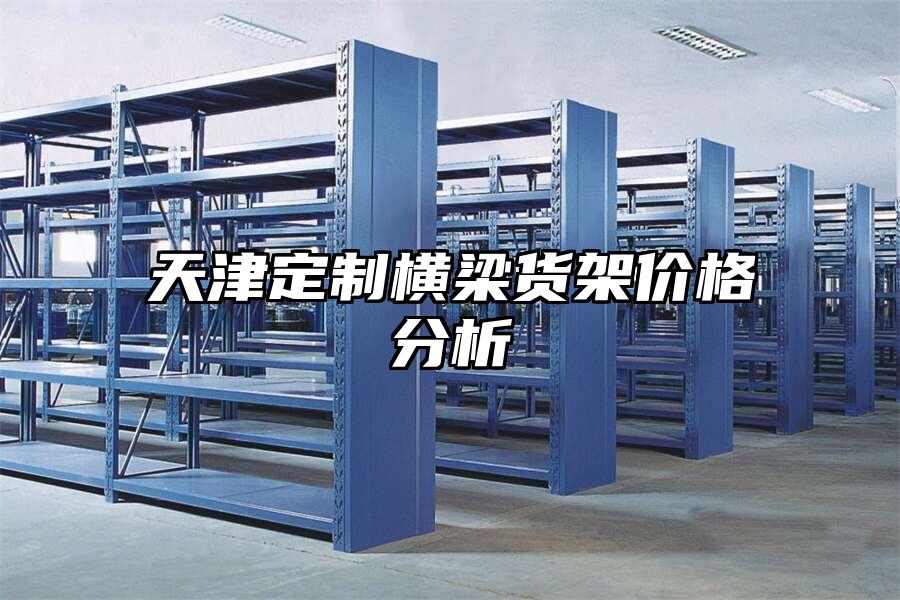 天津定制橫梁貨架價格分析