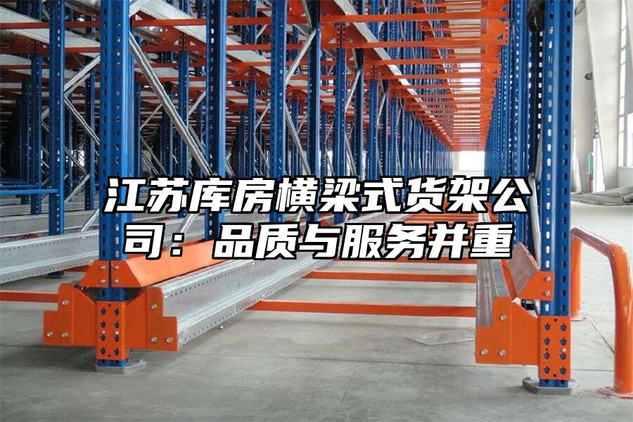 江蘇庫房橫梁式貨架公司：品質與服務并重