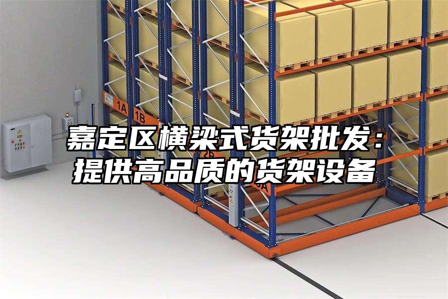 嘉定區橫梁式貨架批發：提供高品質的貨架設備