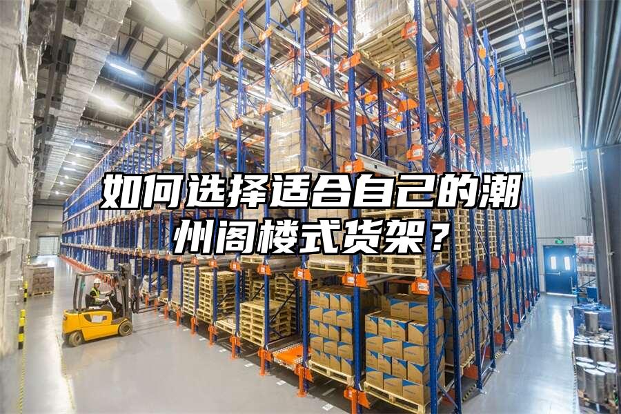 如何選擇適合自己的潮州閣樓式貨架？