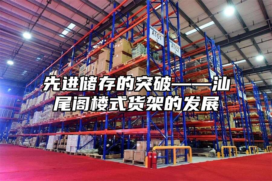 先進儲存的突破——汕尾閣樓式貨架的發展