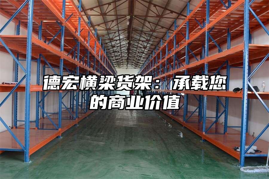 德宏橫梁貨架：承載您的商業價值