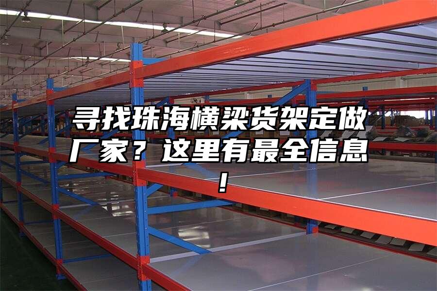 尋找珠海橫梁貨架定做廠家？這里有最全信息！