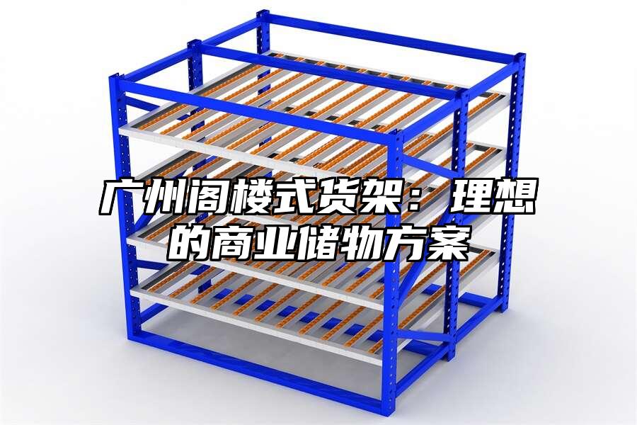廣州閣樓式貨架:理想的商業(yè)儲(chǔ)物方案