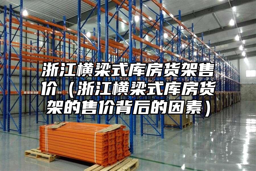 浙江橫梁式庫房貨架售價（浙江橫梁式庫房貨架的售價背后的因素）
