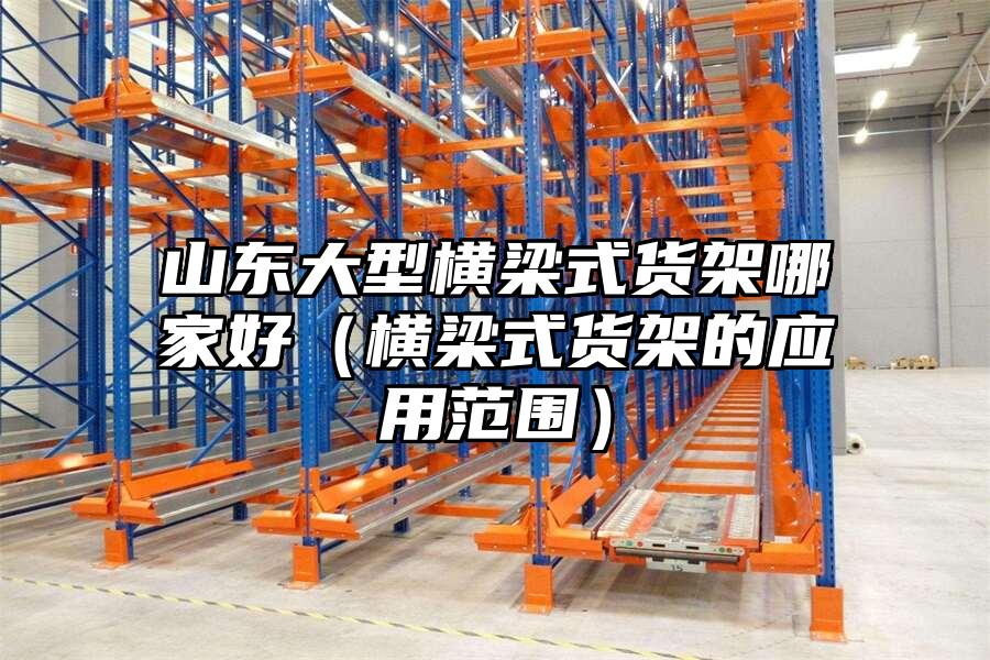 山東大型橫梁式貨架哪家好（橫梁式貨架的應(yīng)用范圍）