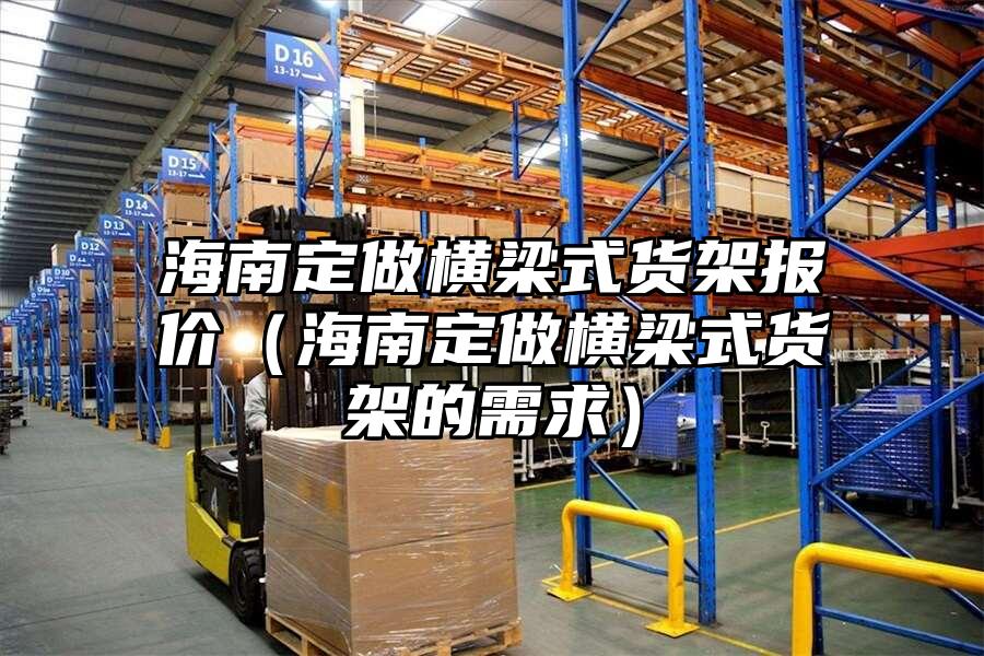 海南定做橫梁式貨架報價（海南定做橫梁式貨架的需求）