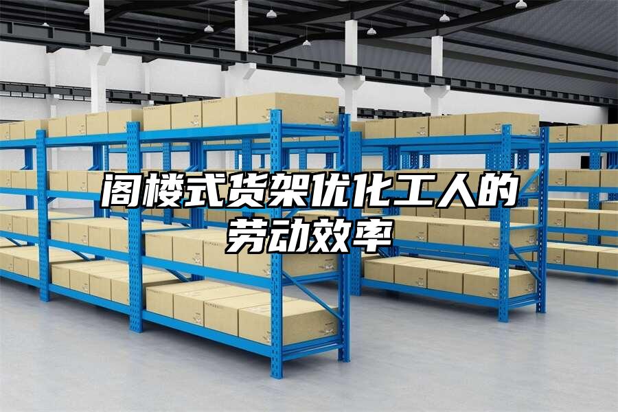 閣樓式貨架優(yōu)化工人的勞動(dòng)效率