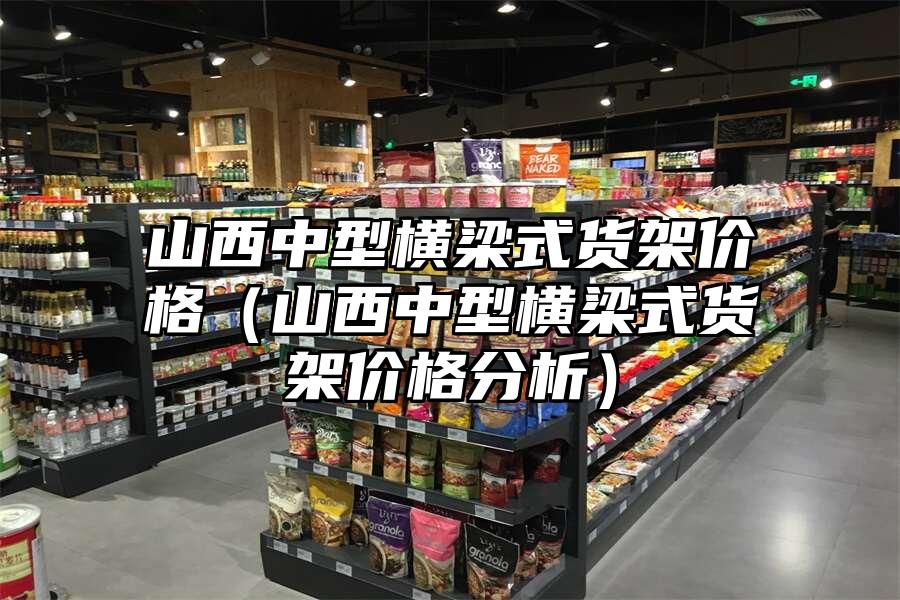 山西中型橫梁式貨架價格（山西中型橫梁式貨架價格分析）
