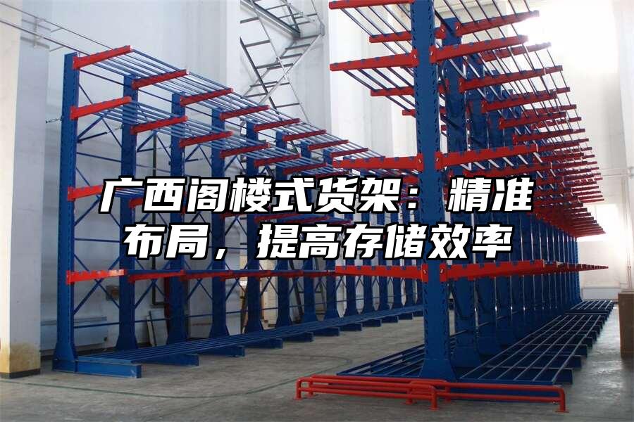 廣西閣樓式貨架：精準(zhǔn)布局，提高存儲效率