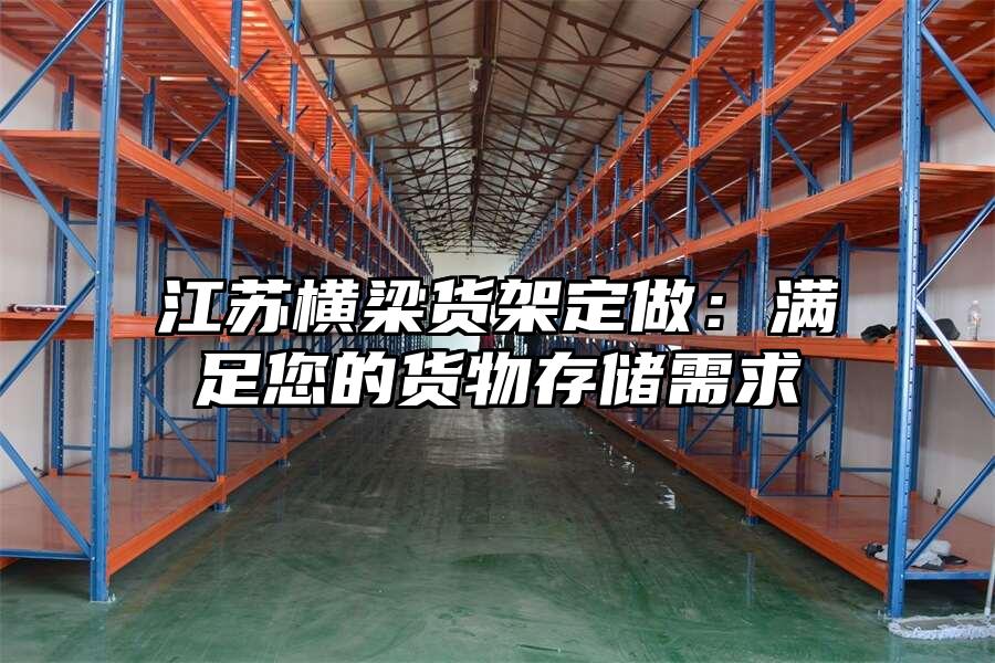 江蘇橫梁貨架定做：滿足您的貨物存儲需求