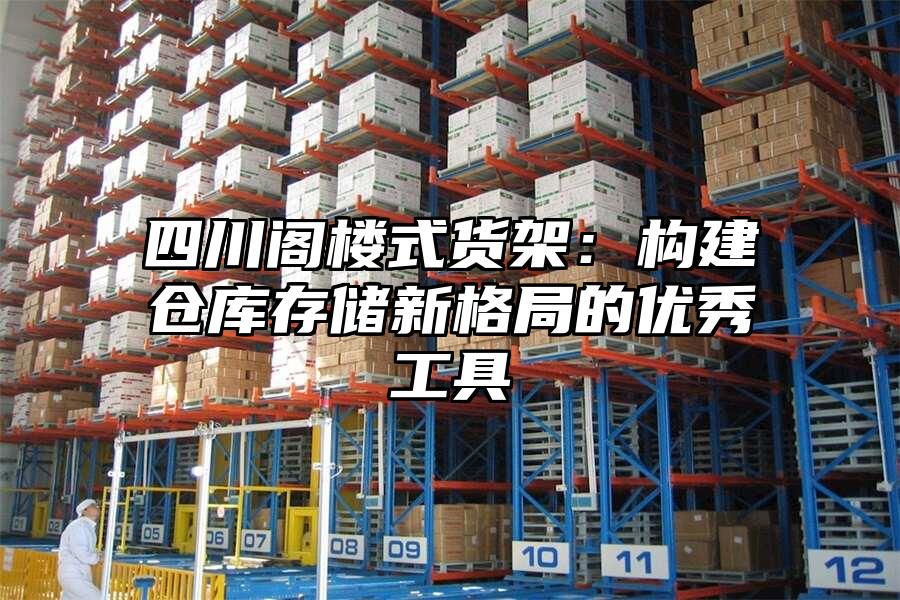 四川閣樓式貨架:構建倉庫存儲新格局的優秀工具