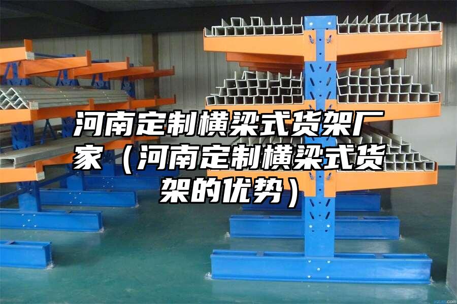 河南定制橫梁式貨架廠家（河南定制橫梁式貨架的優(yōu)勢）