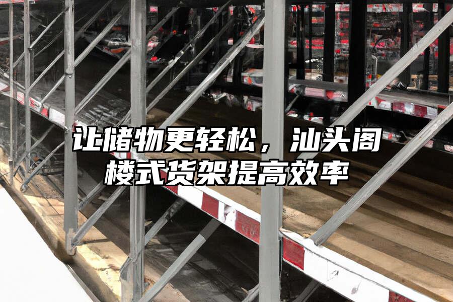 讓儲物更輕松，汕頭閣樓式貨架提高效率