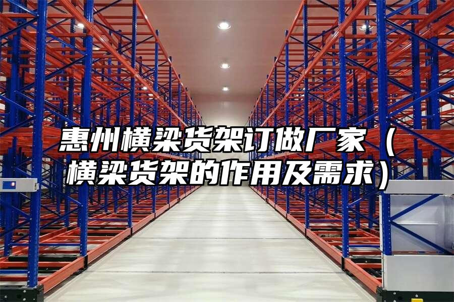 惠州橫梁貨架訂做廠家（橫梁貨架的作用及需求）