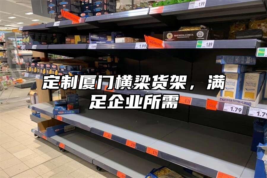 定制廈門橫梁貨架，滿足企業所需