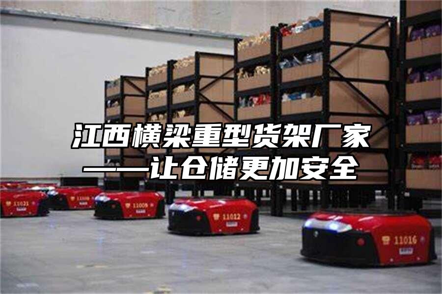 江西橫梁重型貨架廠家——讓倉(cāng)儲(chǔ)更加安全