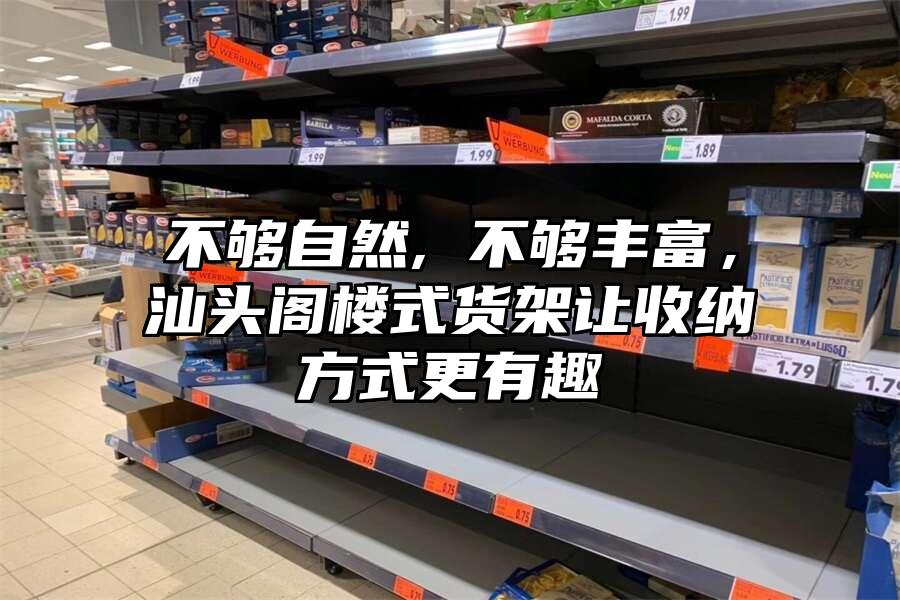 不夠自然, 不夠豐富，汕頭閣樓式貨架讓收納方式更有趣