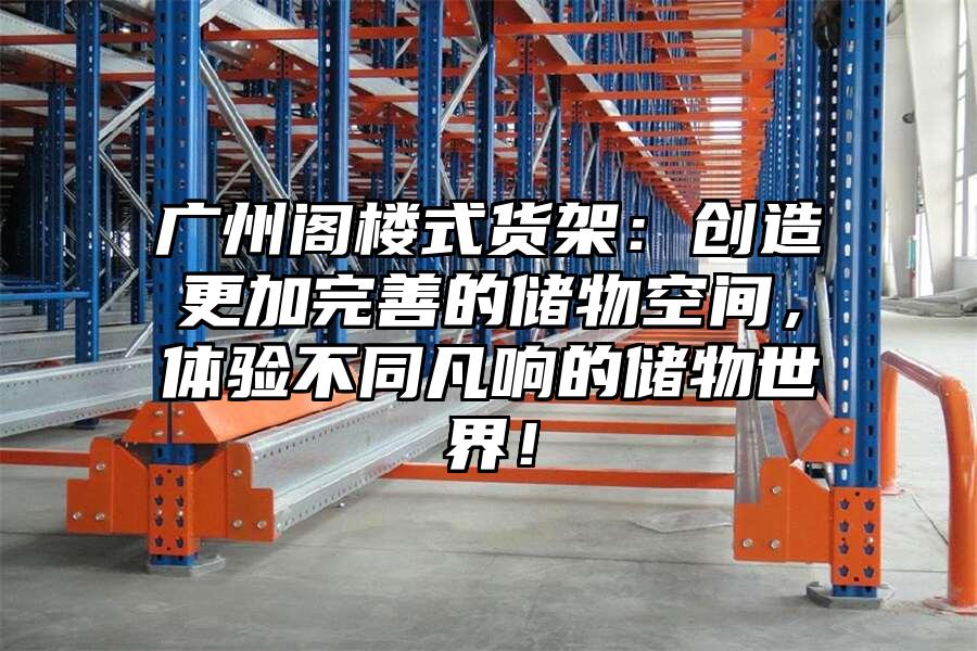 廣州閣樓式貨架：創(chuàng)造更加完善的儲(chǔ)物空間，體驗(yàn)不同凡響的儲(chǔ)物世界！