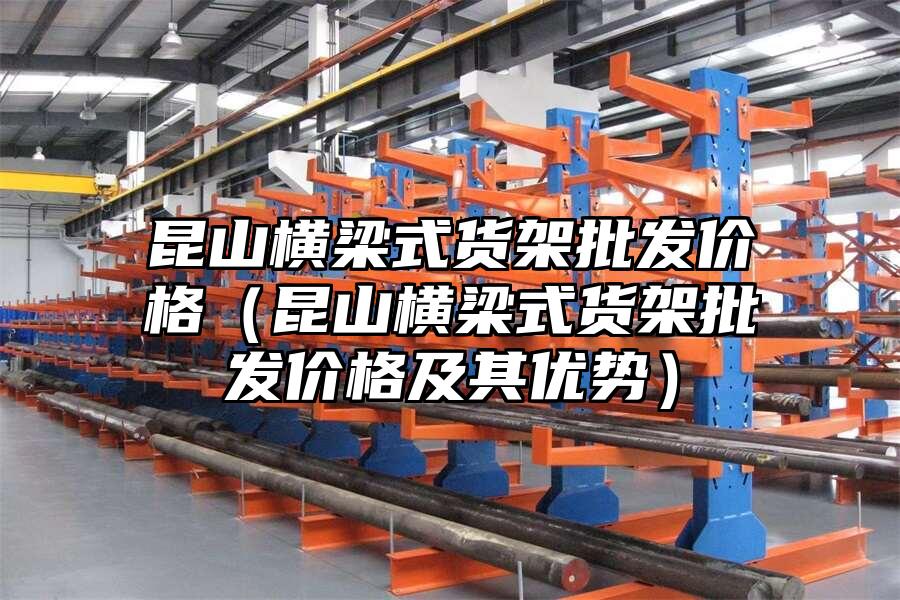 昆山橫梁式貨架批發(fā)價格（昆山橫梁式貨架批發(fā)價格及其優(yōu)勢）