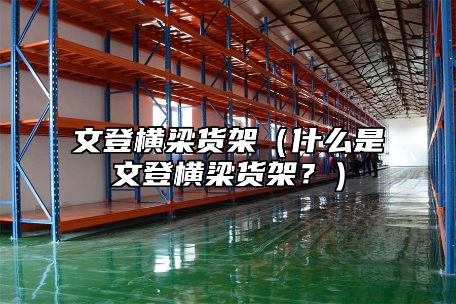 文登橫梁貨架（什么是文登橫梁貨架？）
