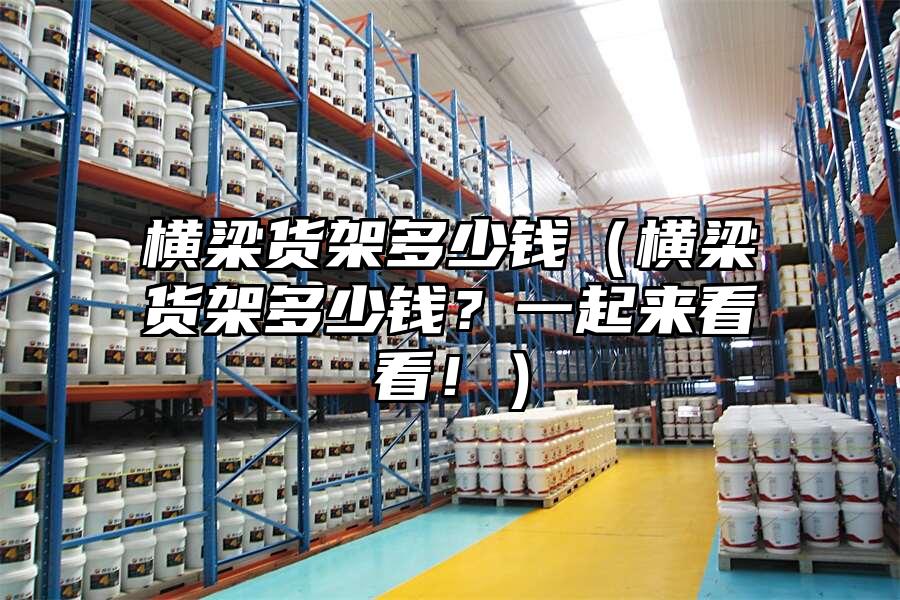 橫梁貨架多少錢（橫梁貨架多少錢？一起來看看！）