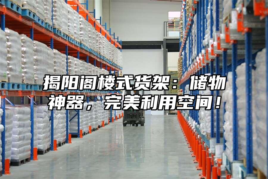 揭陽閣樓式貨架：儲物神器，完美利用空間！