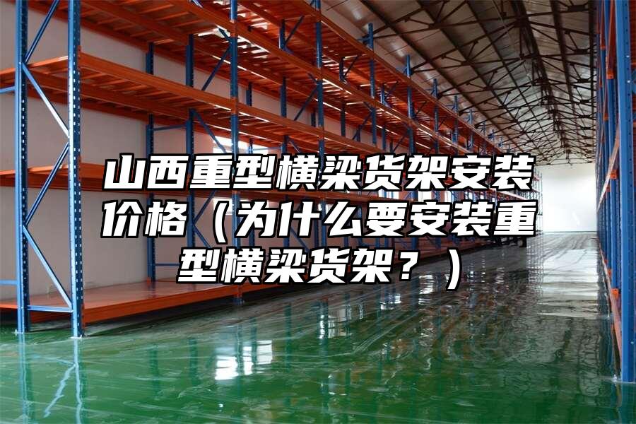 山西重型橫梁貨架安裝價(jià)格（為什么要安裝重型橫梁貨架？）