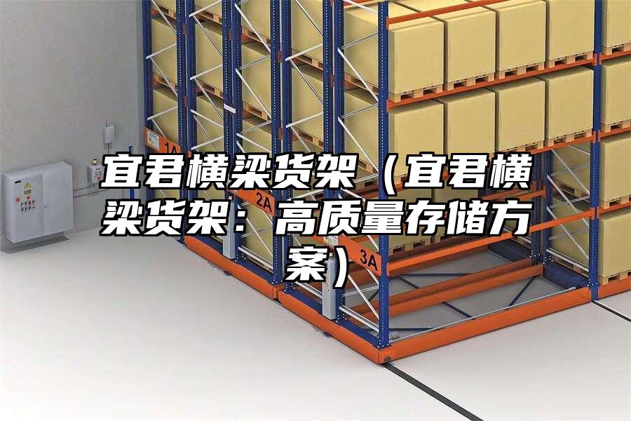 宜君橫梁貨架（宜君橫梁貨架：高質(zhì)量存儲方案）