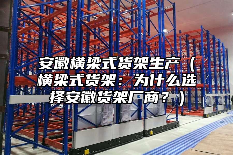 安徽橫梁式貨架生產（橫梁式貨架：為什么選擇安徽貨架廠商？）