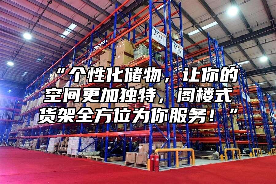 “個性化儲物，讓你的空間更加獨特，閣樓式貨架全方位為你服務！”