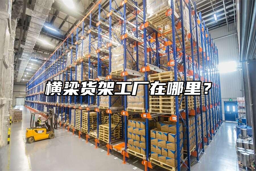 橫梁貨架工廠在哪里？