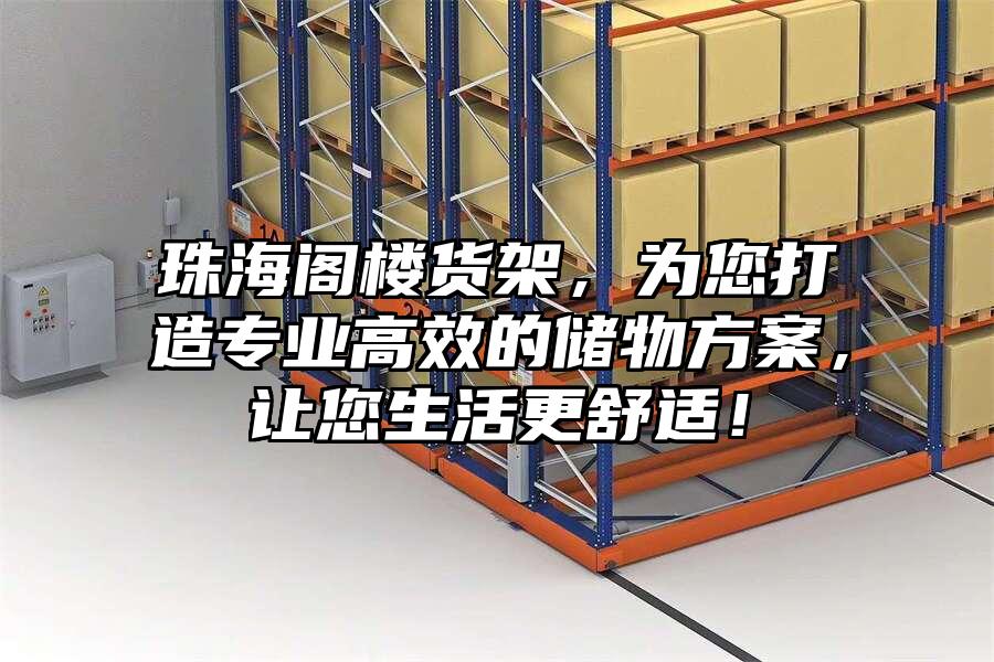 珠海閣樓貨架，為您打造專業高效的儲物方案，讓您生活更舒適！