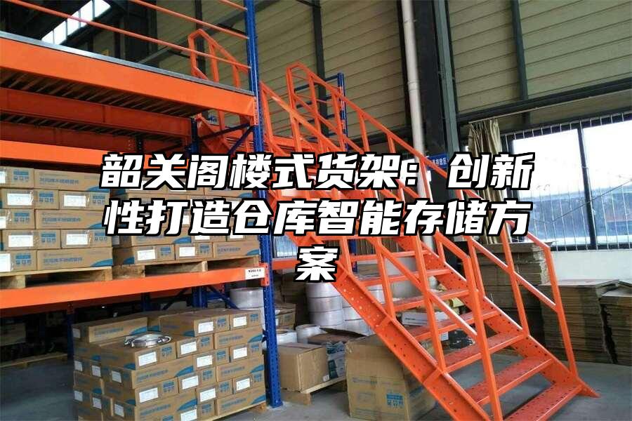 韶關閣樓式貨架：創新性打造倉庫智能存儲方案