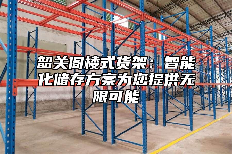 韶關(guān)閣樓式貨架：智能化儲存方案為您提供無限可能