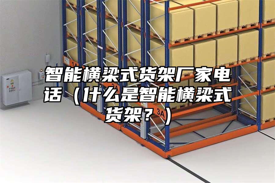 智能橫梁式貨架廠家電話（什么是智能橫梁式貨架？）