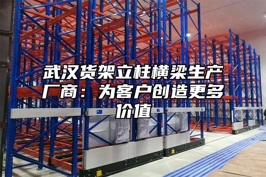 武漢貨架立柱橫梁生產廠商：為客戶創造更多價值