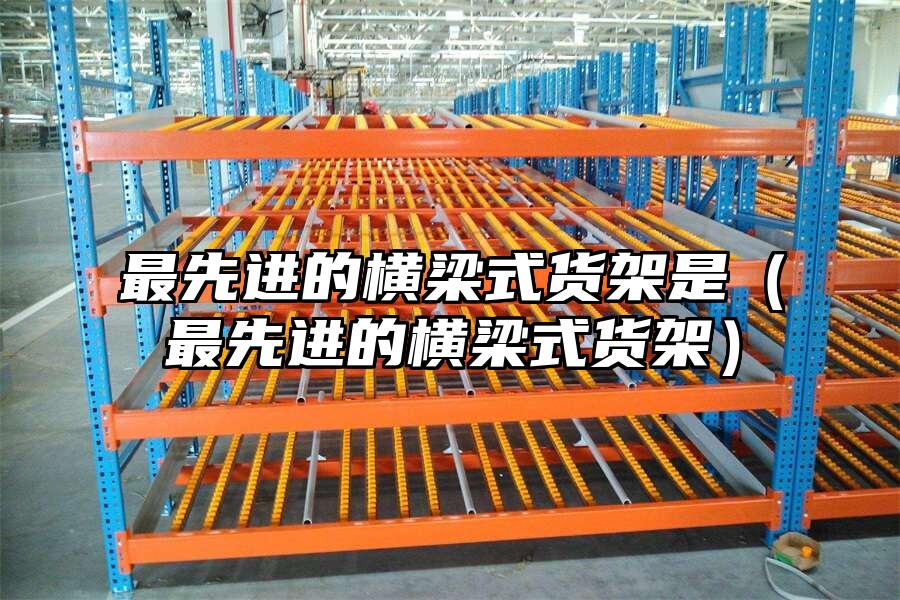 最先進的橫梁式貨架是（最先進的橫梁式貨架）