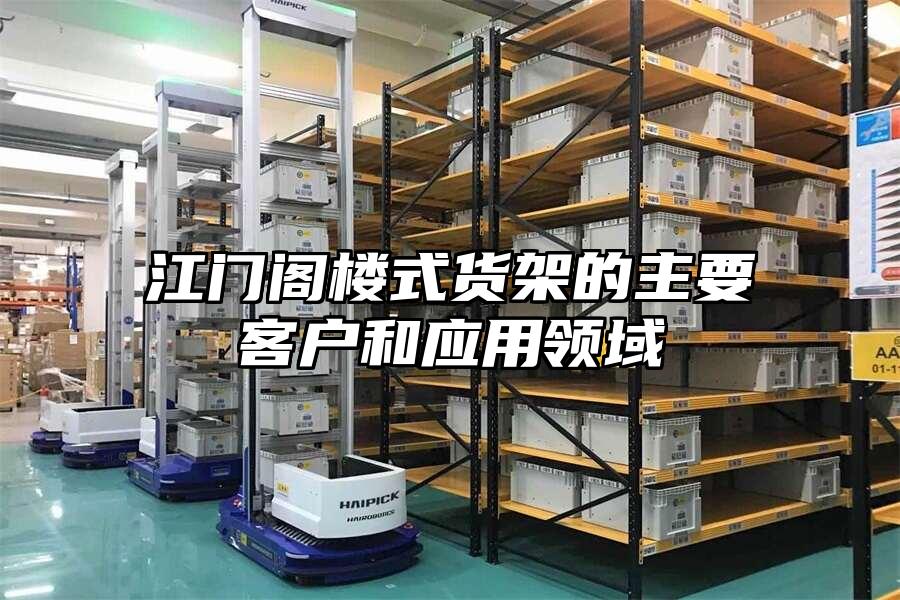 江門閣樓式貨架的主要客戶和應(yīng)用領(lǐng)域
