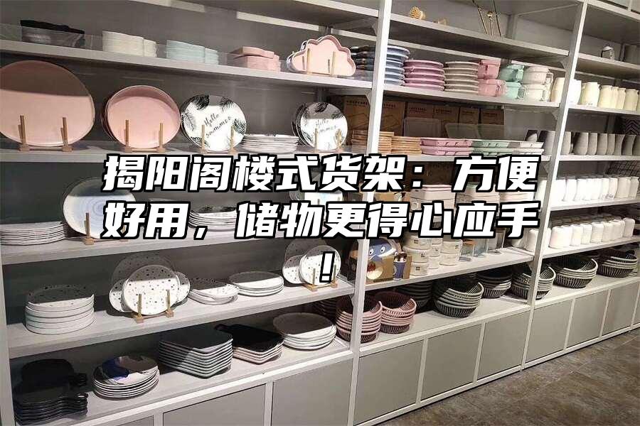 揭陽閣樓式貨架：方便好用，儲物更得心應手！