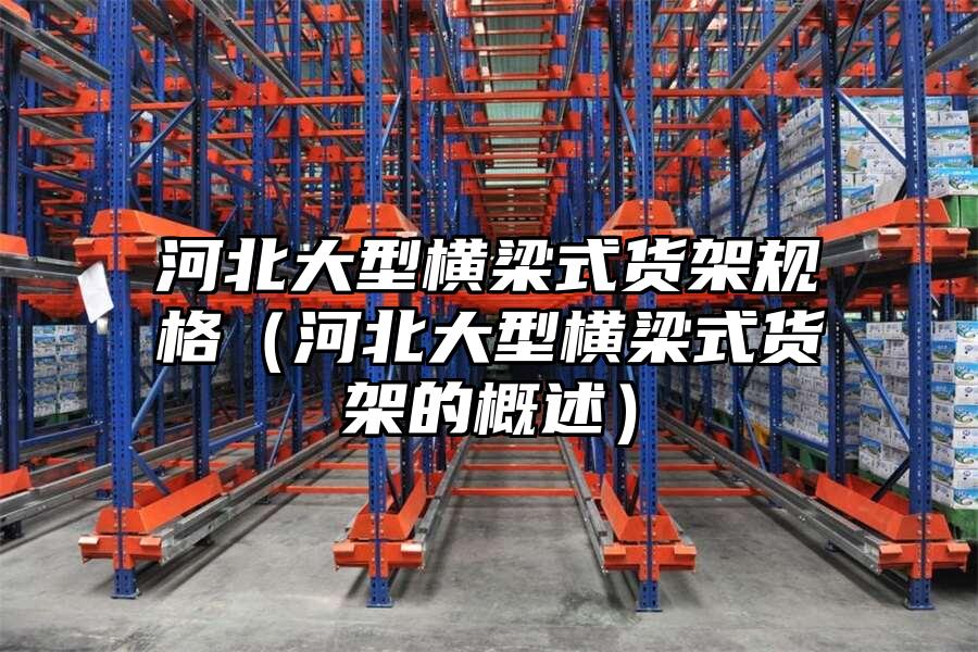 河北大型橫梁式貨架規(guī)格（河北大型橫梁式貨架的概述）